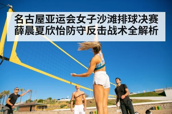 名古屋亚运会女子沙滩排球决赛薛晨夏欣怡防守反击战术全解析