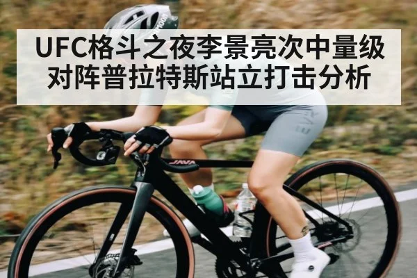 UFC格斗之夜李景亮次中量级对阵普拉特斯站立打击分析