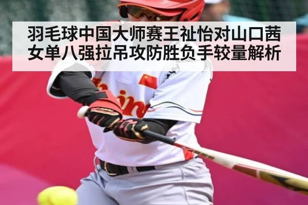 羽毛球中国大师赛王祉怡对山口茜女单八强拉吊攻防胜负手较量解析