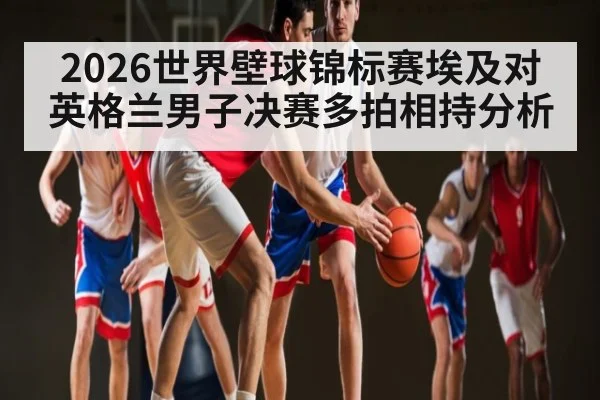 2026世界壁球锦标赛埃及对英格兰男子决赛多拍相持分析（Hui da）